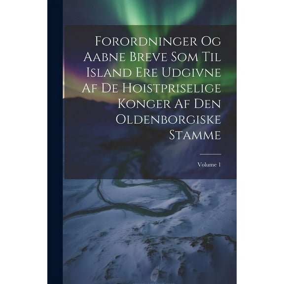 Forordninger Og Aabne Breve Som Til Island Ere Udgivne Af De Hoistpriselige Konger Af Den Oldenborgiske Stamme; Volume 1 (Paperback)