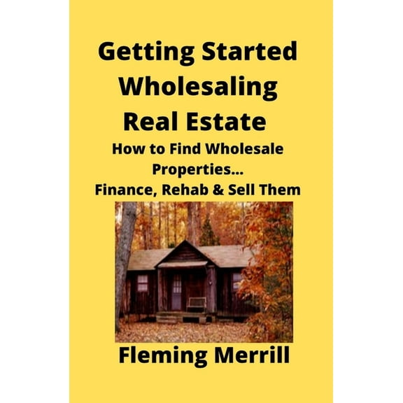 Getting Started Wholesaling Real Estate: How to Find Wholesale Properties...Finance, Rehab & Sell Them, (Paperback)
