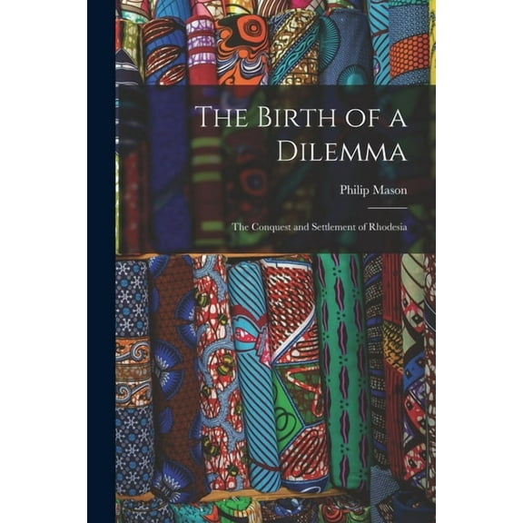 The Birth of a Dilemma: the Conquest and Settlement of Rhodesia Paperback 1015005543 9781015005549 Philip 1906-1999 Mason