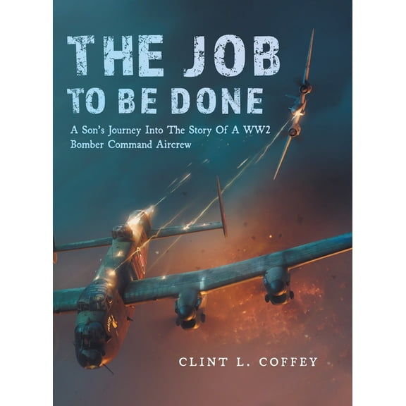 The Job To Be Done: A Son's Journey Into The Story Of A WW2 Bomber Command Aircrew, (Hardcover)