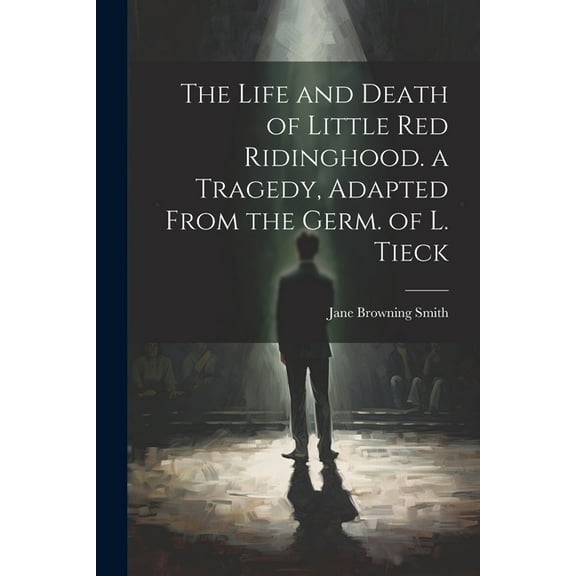 The Life and Death of Little Red Ridinghood. a Tragedy, Adapted From the Germ. of L. Tieck (Paperback)