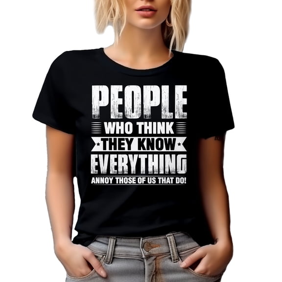 People Who Think They Know Everything Annoy Those of Us That Do - Funny Sarcasm Quote, Black T-Shirt, Small
