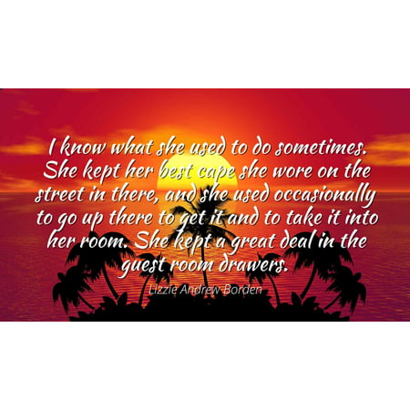 Lizzie Andrew Borden - Famous Quotes Laminated POSTER PRINT 24x20 - I know what she used to do sometimes. She kept her best cape she wore on the street in there, and she used occasionally to go up (Best Rollerblades For Street Use)