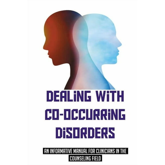 Dealing With Co-Occurring Disorders: An Informative Manual For Clinicians In The Counseling Field: Model For Treatment For Co-Occurring Disorders (Paperback)