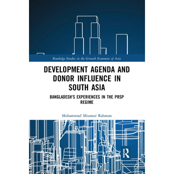 Routledge Studies in the Growth Economie Development Agenda and Donor Influence in South Asia: Bangladesh's Experiences in the PRSP Regime, (Paperback)