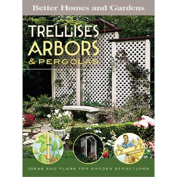 Trellises, Arbors & Pergolas: Ideas and Plans for Garden Structures (Paperback) by Better Homes and Gardens (Creator)