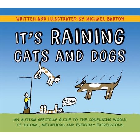 It's Raining Cats and Dogs : An Autism Spectrum Guide to the Confusing World of Idioms, Metaphors and Everyday (Best Idioms In The World)