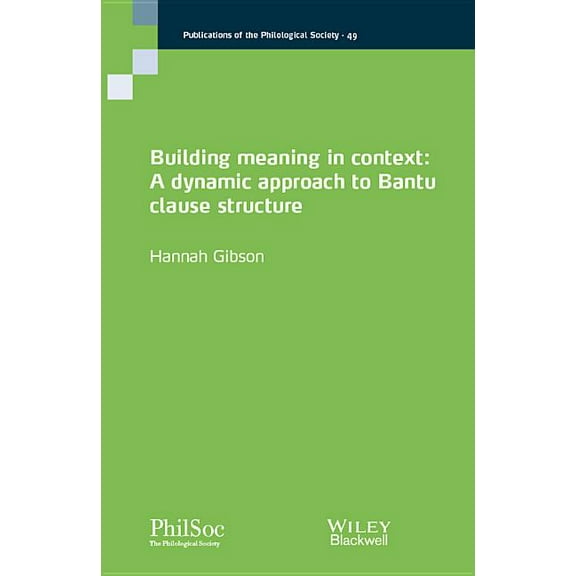 Publications of the Philological Society Building Meaning in Context: A Dynamic Approach to Bantu Clause Structure, (Paperback)