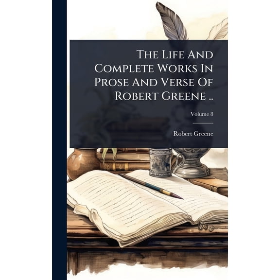 The Life And Complete Works In Prose And Verse Of Robert Greene .., (Hardcover)