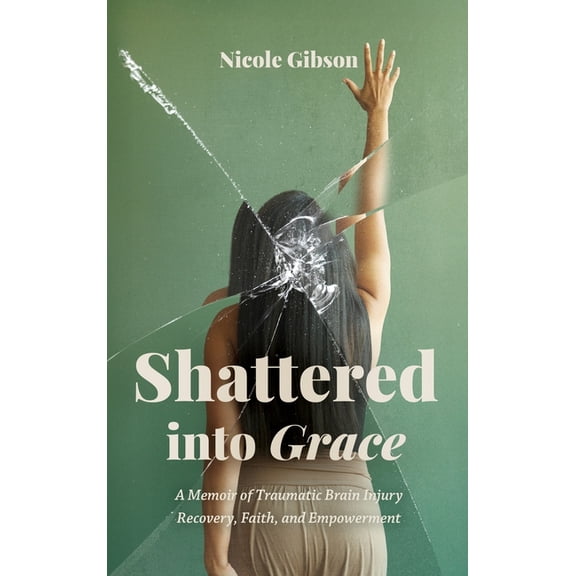 Shattered into Grace: A Memoir of Traumatic Brain Injury Recovery, Faith, and Empowerment, (Hardcover)