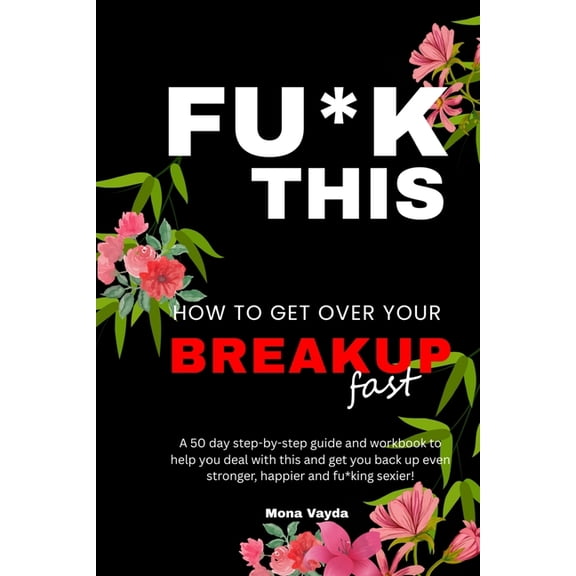 Fu*k This How To Get Over Your Breakup Fast: A 50 day step-by-step guide and workbook to help you deal with this and get, (Paperback)