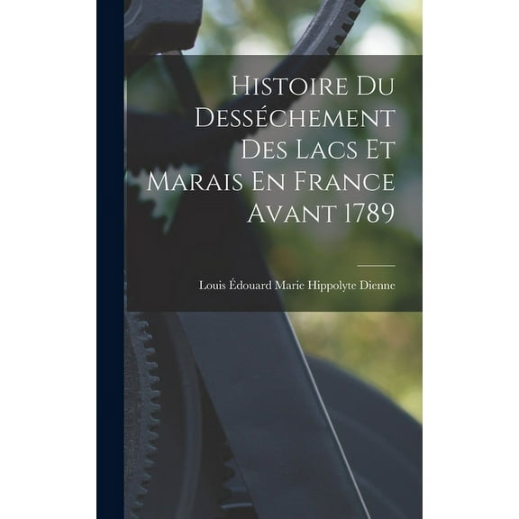 Histoire Du Desséchement Des Lacs Et Marais En France Avant 1789 (Hardcover)