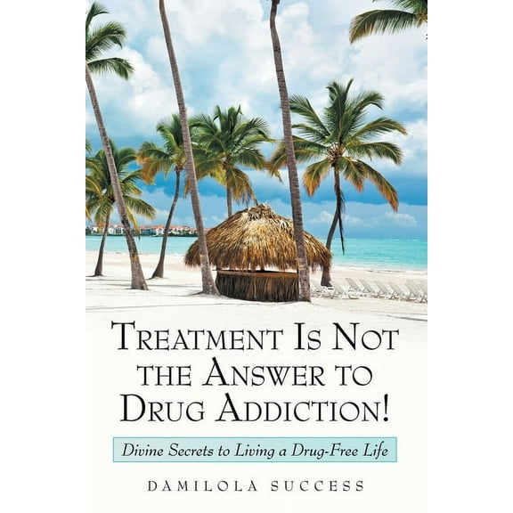 Treatment Is Not the Answer to Drug Addiction!: Divine Secrets to Living a Drug-Free Life (Paperback)