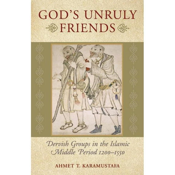 God's Unruly Friends: Dervish Groups in the Islamic Middle Period 1200-1550, (Paperback)