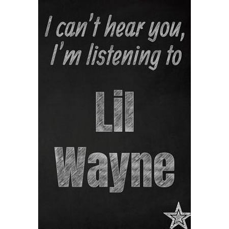 I can't hear you, I'm listening to Lil Wayne creative writing lined journal: Promoting band fandom and music creativity through journaling...one day a