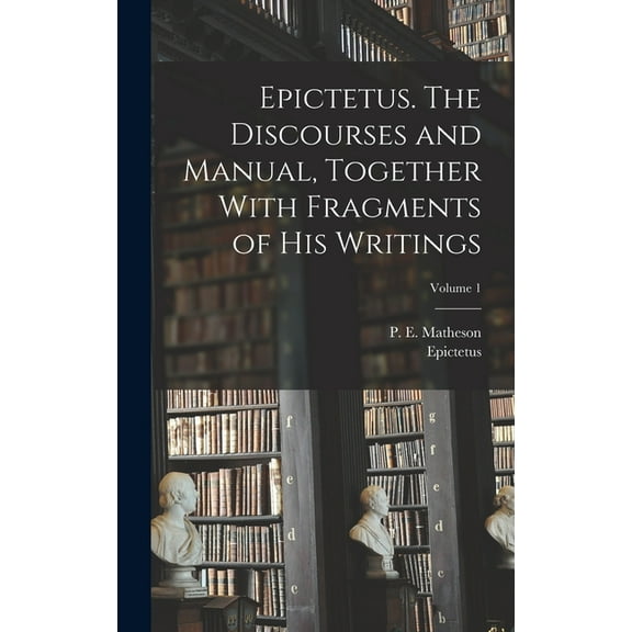 Epictetus. The Discourses and Manual, Together With Fragments of His Writings; Volume 1, (Hardcover)