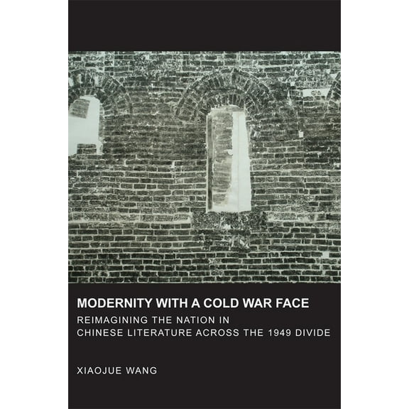 Harvard East Asian Monographs: Modernity with a Cold War Face: Reimagining the Nation in Chinese Literature Across the 1949 Divide (Hardcover)