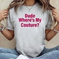 thumbnail image 2 of Dude Where's My Couture Sarcastic Funny Saying Unisex T-Shirt, Sizes S-5XL - Gategoo, 2 of 5