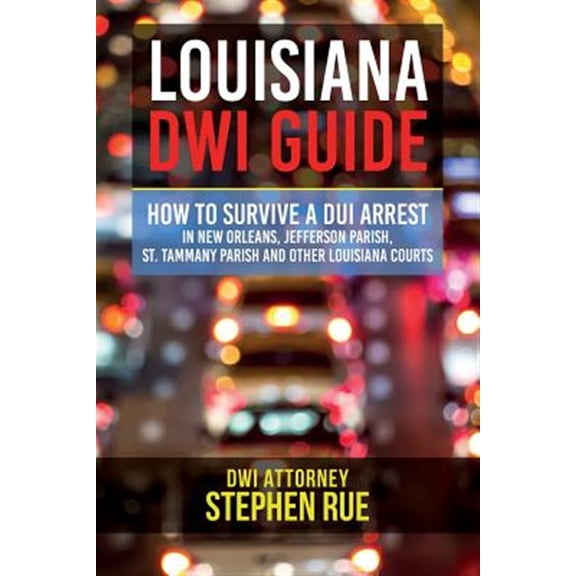 Pre-Owned Louisiana Dwi Guide: How to Survive a DUI Arrest in New Orleans, Jefferson Parish, St. Tammany Parish, St. Charles Parish, St. John the Bap