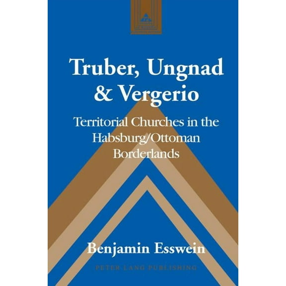 Studies in Modern European History: Truber, Ungnad & Vergerio: Territorial Churches in the Habsburg/Ottoman Borderlands (Hardcover)
