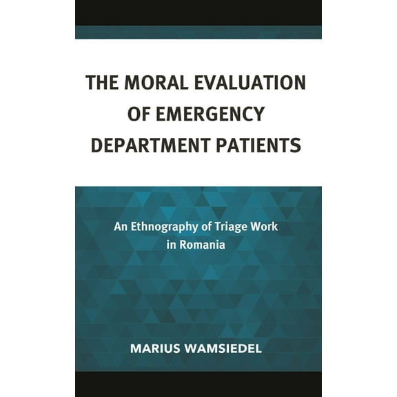Anthropology of Well-Being: Individual, The Moral Evaluation of Emergency Department Patients: An Ethnography of Triage Work in Romania, (Hardcover)