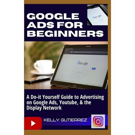 Google Ads for Beginners: A Do-It-Yourself Guide to Advertising on Google Ads, YouTube, & the Display Network (Paperback)