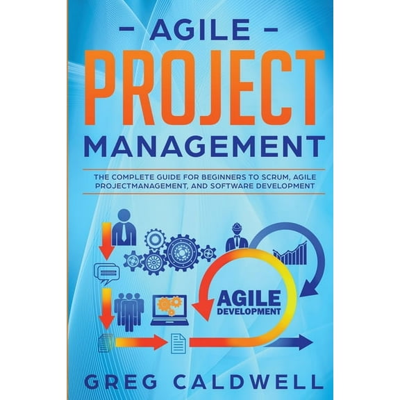 Agile Project Management: The Complete Guide for Beginners to Scrum, Agile Project Management, and Software Development , (Paperback)