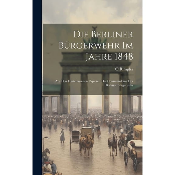 Die Berliner Bürgerwehr Im Jahre 1848 (Hardcover)