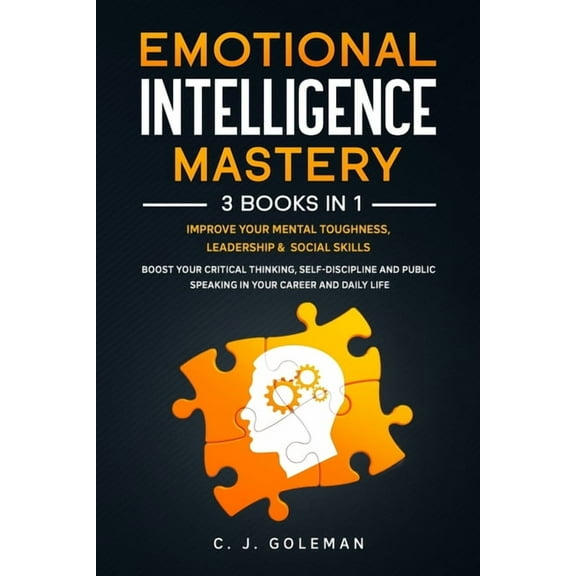 Emotional Intelligence Mastery: 3 Books in 1: Improve Your Mental Toughness, Leadership and Social Skills. Boost your Critical Thinking, Self-Discipli