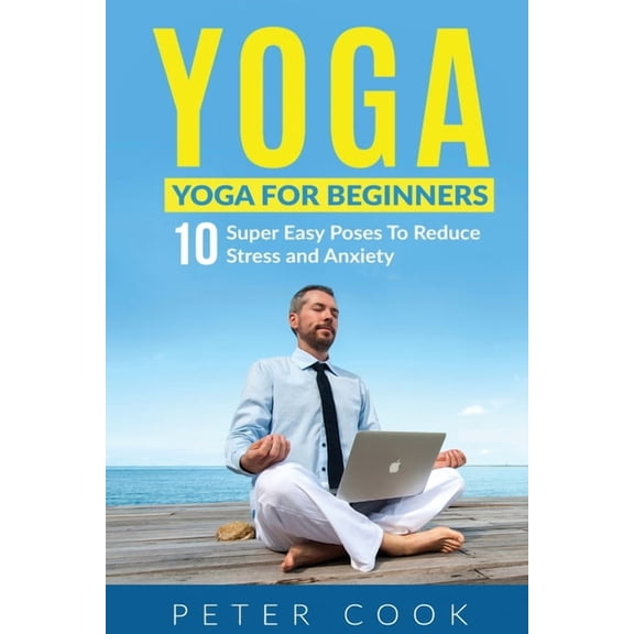 Yoga: Yoga For Beginners 10 Super Easy Poses To Reduce Stress and Anxiety, (Paperback)