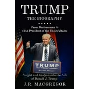 Trump - The Biography: From Businessman to 45th President of the United States: Insight and Analysis (Paperback) by J R MacGregor