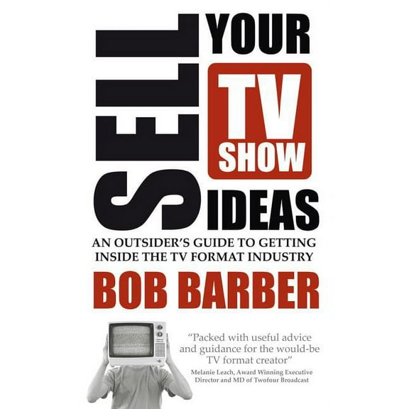 Sell Your TV Show Ideas: An Outsider's Guide to Getting Inside the TV Format Industry, (Paperback)