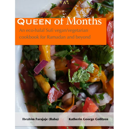 Queen of Months: An Eco-halal Sufi Vegan/Vegetarian Cookbook for Ramadan and Beyond -