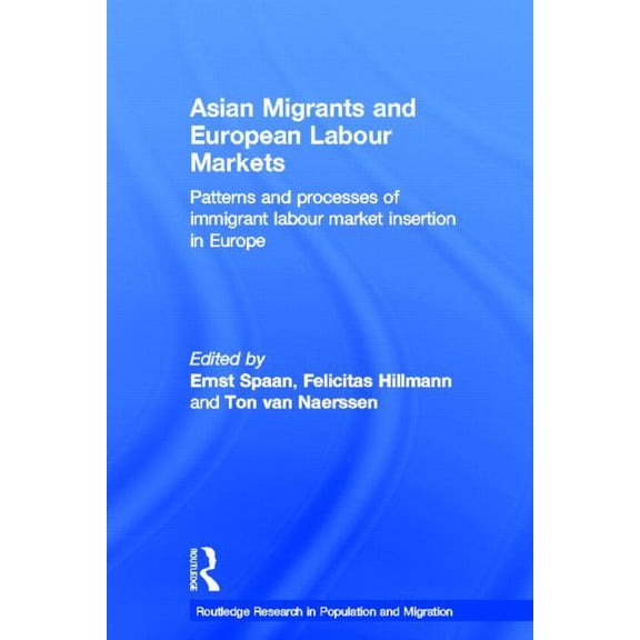 Routledge Research in Population and Mig Asian Migrants and European Labour Markets: Patterns and Processes of Immigrant Labour Market Insertion in Europe, Book 07, (Paperback)