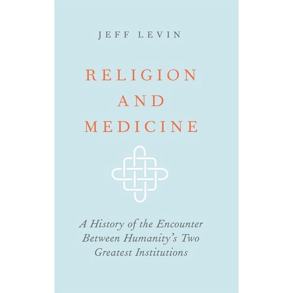 Religion and Medicine: A History of the Encounter Between Humanity's Two Greatest Institutions, (Hardcover)