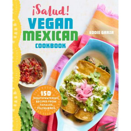 Salud! Vegan Mexican Cookbook : 150 Mouthwatering Recipes from Tamales to (Best Mexican Tamales Recipe)