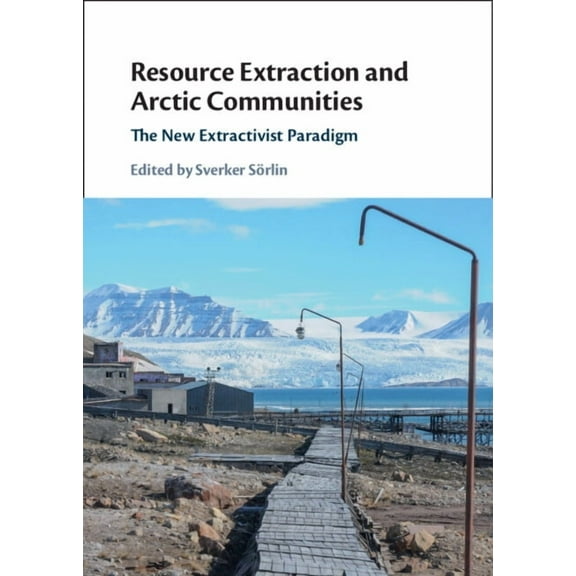 Resource Extraction and Arctic Communities: The New Extractivist Paradigm, (Hardcover)