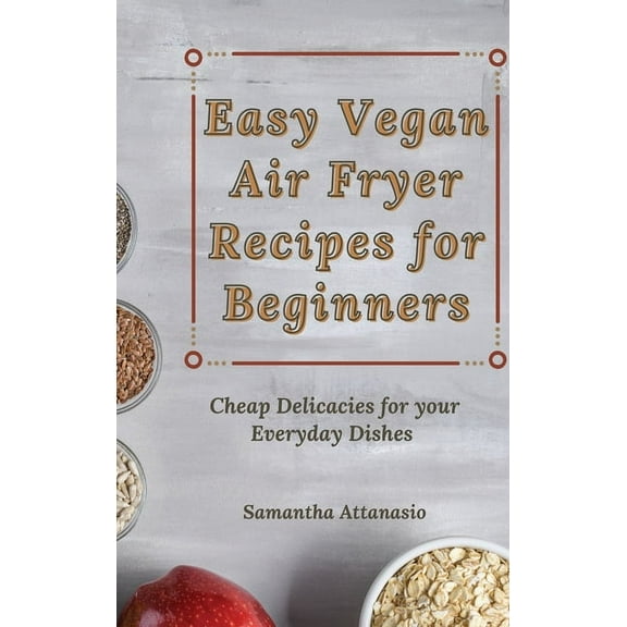 Easy Vegan Air Fryer Recipes for Beginners: Cheap Delicacies for your Everyday Dishes, (Hardcover)