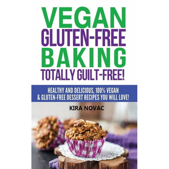 Gluten-Free, Gluten-Free Diet, Gluten-Free Recipes: Vegan Gluten-Free Baking: Totally Guilt-Free!: Healthy and Delicious, 100% Vegan and Gluten-Free Dessert Recipes You Will Love (Hardcover)