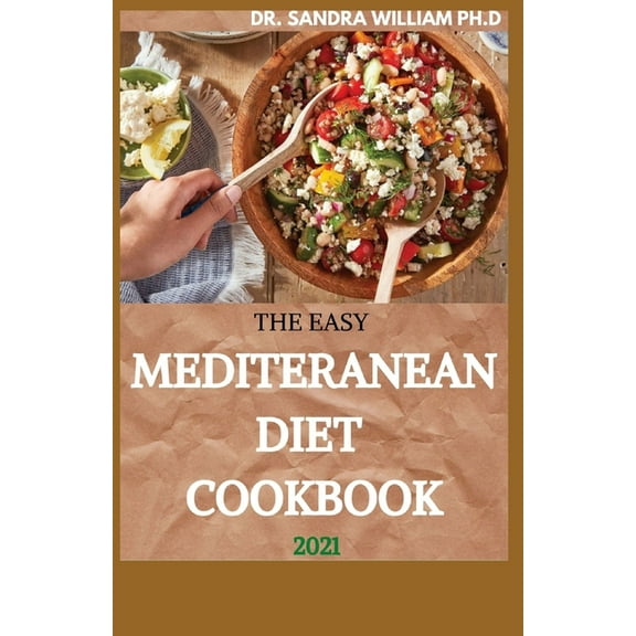 The Easy Mediteranean Diet Cookbook 2021: The Complete Guide on How to Effectively Lose Weight Fast, Affordable Recipes that Beginners and Busy People