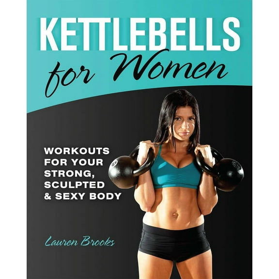 Kettlebells for Women: Workouts for Your Strong, Sculpted & Sexy Body, (Paperback)