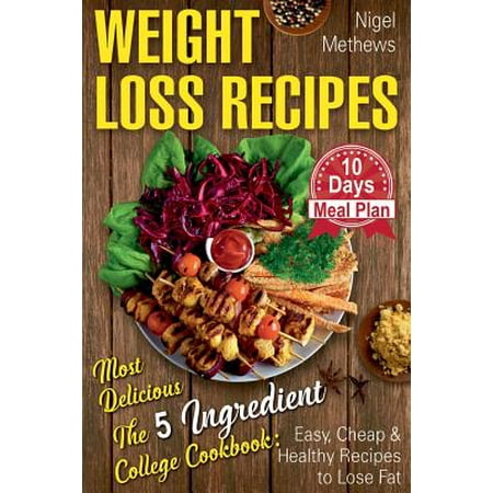 Weight Loss Recipes : Most Delicious the 5-Ingredient College Cookbook: Easy, Cheap, & Healthy Recipes to Lose Fat . 10 Day Meal Plan (Weight Loss Book, 5 Ingredient Healthy