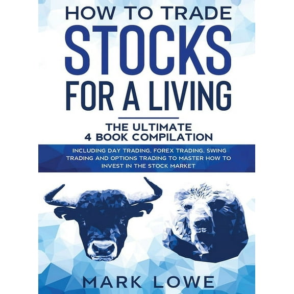 How to Trade Stocks for a Living: 4 Books in 1 - How to Start Day Trading, Dominate the Forex Market, Reduce Risk with O, (Hardcover)