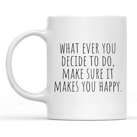 

Cool Birthday Gift for Coworkers Men & Women Him or Her Sister Whatever You Decide to do Make Sure it Makes You Happy Mug Coffee Cup 11 oz. RCTT9911