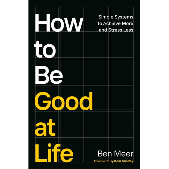 How to Be Good at Life: Simple Systems to Achieve More and Stress Less, (Hardcover)