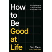 How to Be Good at Life: Simple Systems to Achieve More and Stress Less, (Hardcover)