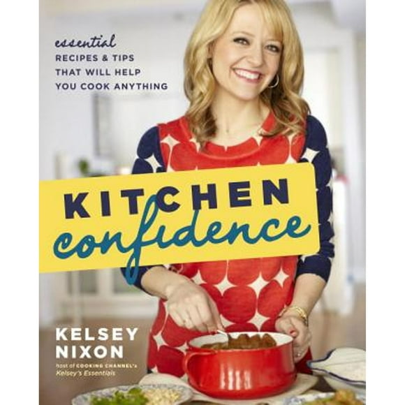 Pre-Owned Kitchen Confidence: Essential Recipes and Tips That Will Help You Cook Anything (Paperback 9780770436995) by Kelsey Nixon