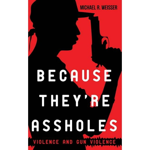 Because They're Assholes: Violence and Gun Violence (Paperback)