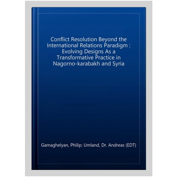 Pre-Owned Conflict Resolution Beyond the International Relations Paradigm : Evolving Designs As a Transformative Practice in Nagorno-karabakh and Syria