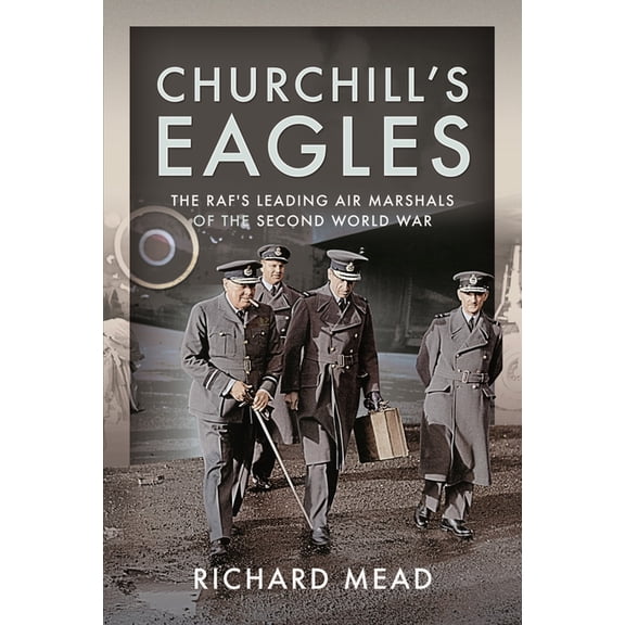 Churchill's Eagles: The Raf's Leading Air Marshals of the Second World War, (Hardcover)
